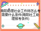南阳助理社会工作师怎么考需要什么条件(南阳社工助理报考条件)
