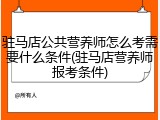 驻马店公共营养师怎么考需要什么条件(驻马店营养师报考条件)