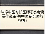蚌埠中医专长医师怎么考需要什么条件(中医专长医师报考)