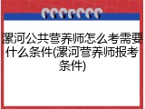 漯河公共营养师怎么考需要什么条件(漯河营养师报考条件)