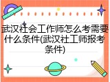 武汉社会工作师怎么考需要什么条件(武汉社工师报考条件)