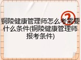 铜陵健康管理师怎么考需要什么条件(铜陵健康管理师报考条件)
