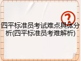 四平标准员考试难点具体分析(四平标准员考难解析)
