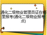 通化二级物业管理员证在哪里报考(通化二级物业报考点)