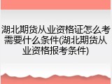 湖北期货从业资格证怎么考需要什么条件(湖北期货从业资格报考条件)
