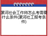 漯河社会工作师怎么考需要什么条件(漯河社工报考条件)