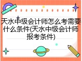 天水中级会计师怎么考需要什么条件(天水中级会计师报考条件)