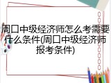 周口中级经济师怎么考需要什么条件(周口中级经济师报考条件)