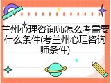 兰州心理咨询师怎么考需要什么条件(考兰州心理咨询师条件)