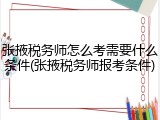 张掖税务师怎么考需要什么条件(张掖税务师报考条件)