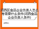 河西区食品企业负责人怎么考需要什么条件(河西食品企业负责人条件)