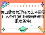 黄山健康管理师怎么考需要什么条件(黄山健康管理师报考条件)