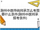 滁州中医传统师承怎么考需要什么条件(滁州中医师承报考条件)
