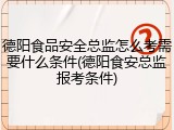 德阳食品安全总监怎么考需要什么条件(德阳食安总监报考条件)