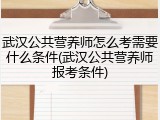武汉公共营养师怎么考需要什么条件(武汉公共营养师报考条件)