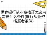 伊春银行从业资格证怎么考需要什么条件(银行从业资格报考条件)