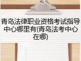 青岛法律职业资格考试指导中心哪里有(青岛法考中心在哪)