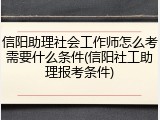 信阳助理社会工作师怎么考需要什么条件(信阳社工助理报考条件)
