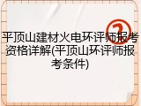 平顶山建材火电环评师报考资格详解(平顶山环评师报考条件)