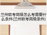 兰州软考高级怎么考需要什么条件(兰州软考高级条件)
