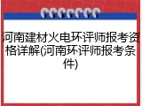 河南建材火电环评师报考资格详解(河南环评师报考条件)