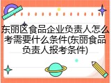 东丽区食品企业负责人怎么考需要什么条件(东丽食品负责人报考条件)