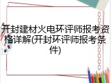开封建材火电环评师报考资格详解(开封环评师报考条件)