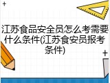 江苏食品安全员怎么考需要什么条件(江苏食安员报考条件)