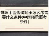 蚌埠中医传统师承怎么考需要什么条件(中医师承报考条件)