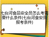 七台河食品安全员怎么考需要什么条件(七台河食安员报考条件)