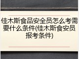 佳木斯食品安全员怎么考需要什么条件(佳木斯食安员报考条件)