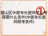 璧山区中医专长医师怎么考需要什么条件(中医专长医师报考条件)