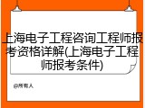 上海电子工程咨询工程师报考资格详解(上海电子工程师报考条件)