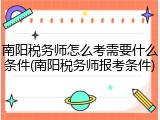 南阳税务师怎么考需要什么条件(南阳税务师报考条件)