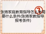 张掖家庭教育指导怎么考需要什么条件(张掖家教指导报考条件)