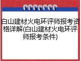 白山建材火电环评师报考资格详解(白山建材火电环评师报考条件)