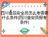 四川食品安全员怎么考需要什么条件(四川食安员报考条件)