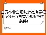 自贡企业合规师怎么考需要什么条件(自贡合规师报考条件)