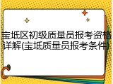 宝坻区初级质量员报考资格详解(宝坻质量员报考条件)