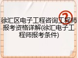徐汇区电子工程咨询工程师报考资格详解(徐汇电子工程师报考条件)