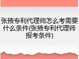 张掖专利代理师怎么考需要什么条件(张掖专利代理师报考条件)