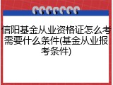 信阳基金从业资格证怎么考需要什么条件(基金从业报考条件)