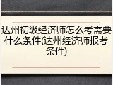 达州初级经济师怎么考需要什么条件(达州经济师报考条件)