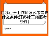 江苏社会工作师怎么考需要什么条件(江苏社工师报考条件)