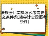 张掖会计实操怎么考需要什么条件(张掖会计实操报考条件)