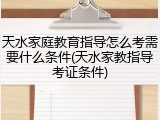 天水家庭教育指导怎么考需要什么条件(天水家教指导考证条件)