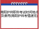 南阳护师职称考试时间地点及费用(南阳护师考情速览)
