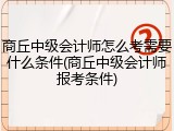 商丘中级会计师怎么考需要什么条件(商丘中级会计师报考条件)