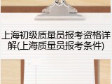 上海初级质量员报考资格详解(上海质量员报考条件)