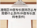 潼南区中医专长医师怎么考需要什么条件(中医专长医师考条件)